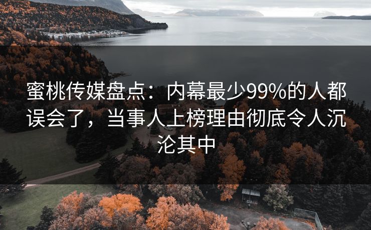蜜桃传媒盘点:内幕最少99%的人都误会了,当事人上榜理由彻底令人沉沦其中 蜜桃传媒盘点:内幕最少99%的人都误会了,当事人上榜理由彻底令人沉沦其中