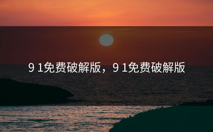 9 1免费破解版，9 1免费破解版